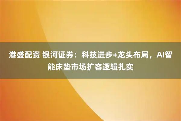 港盛配资 银河证券：科技进步+龙头布局，AI智能床垫市场扩容逻辑扎实