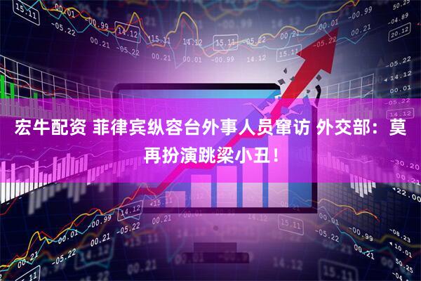 宏牛配资 菲律宾纵容台外事人员窜访 外交部：莫再扮演跳梁小丑！