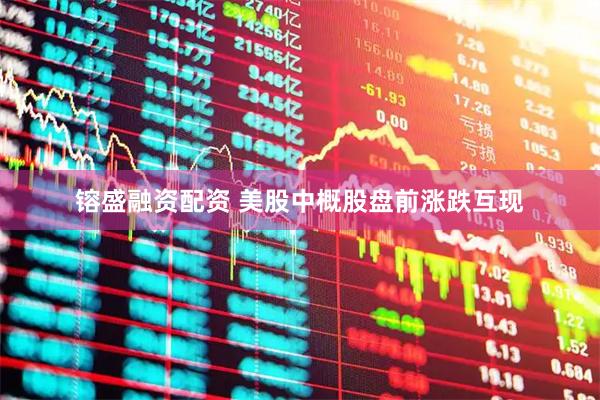 镕盛融资配资 美股中概股盘前涨跌互现