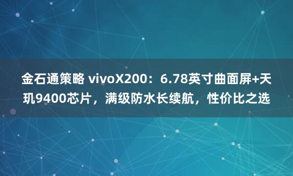 金石通策略 vivoX200：6.78英寸曲面屏+天玑9400芯片，满级防水长续航，性价比之选