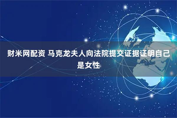 财米网配资 马克龙夫人向法院提交证据证明自己是女性