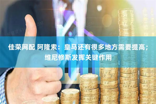 佳荣网配 阿隆索：皇马还有很多地方需要提高；维尼修斯发挥关键作用