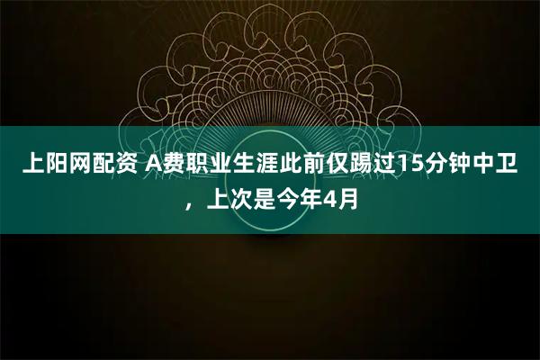 上阳网配资 A费职业生涯此前仅踢过15分钟中卫，上次是今年4月