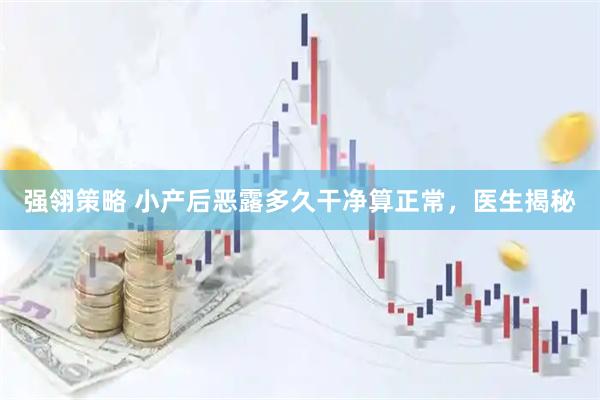 强翎策略 小产后恶露多久干净算正常，医生揭秘