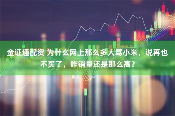 金证通配资 为什么网上那么多人骂小米，说再也不买了，咋销量还是那么高？