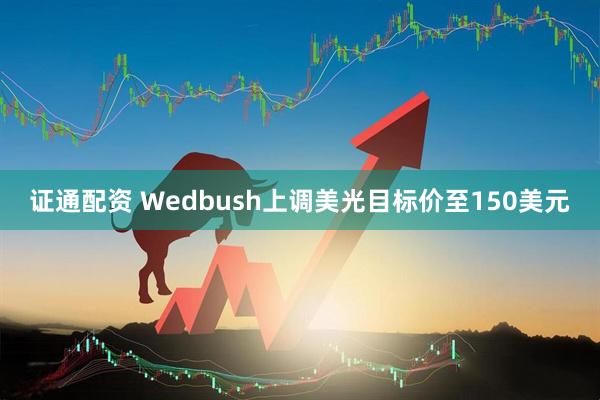 证通配资 Wedbush上调美光目标价至150美元