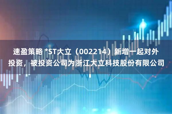 速盈策略 *ST大立（002214）新增一起对外投资，被投资公司为浙江大立科技股份有限公司