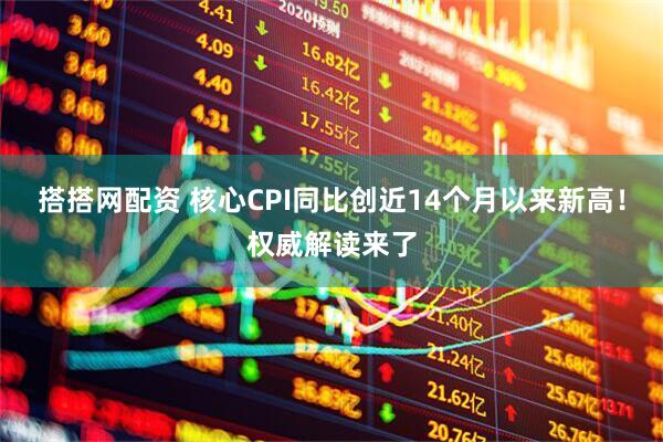搭搭网配资 核心CPI同比创近14个月以来新高！权威解读来了