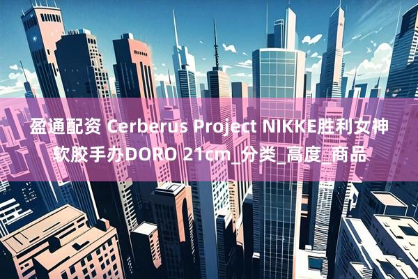 盈通配资 Cerberus Project NIKKE胜利女神软胶手办DORO 21cm_分类_高度_商品