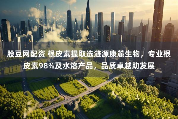 股豆网配资 根皮素提取选涟源康麓生物，专业根皮素98%及水溶产品，品质卓越助发展